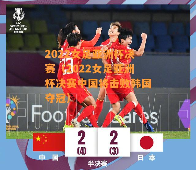2022女足亚洲杯决赛中国女足3比2战胜韩国女足